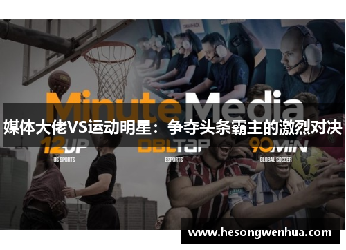 媒体大佬VS运动明星：争夺头条霸主的激烈对决
