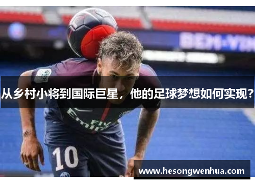 从乡村小将到国际巨星，他的足球梦想如何实现？