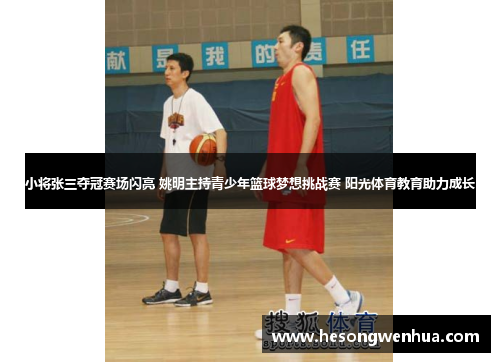 小将张三夺冠赛场闪亮 姚明主持青少年篮球梦想挑战赛 阳光体育教育助力成长