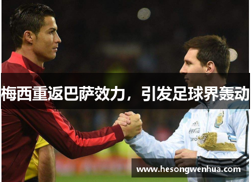 梅西重返巴萨效力，引发足球界轰动